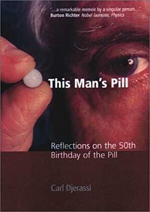 This Man's Pill: Reflections On The 50th Birthday Of The Pill by Carl Djerassi