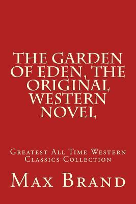 The Garden of Eden, The Original Western Novel: Greatest All Time Western Classics Collection by Max Brand