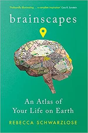 Brainscapes: An Atlas of Your Life on Earth by Rebecca Schwarzlose