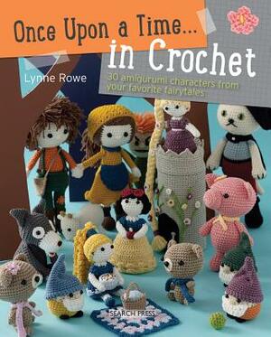 Once Upon a Time . . . in Crochet: 30 Amigurumi Characters from Your Favorite Fairytales by Lynne Rowe