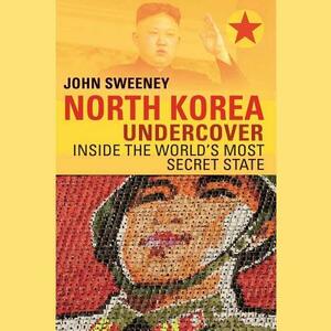 North Korea Undercover: Inside the World's Most Secret State by John Sweeney