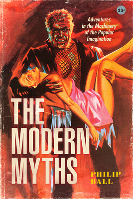 The Modern Myths: Adventures in the Machinery of the Popular Imagination by Philip Ball