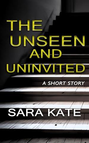 The Unseen and Uninvited: A short story by Sara Kate