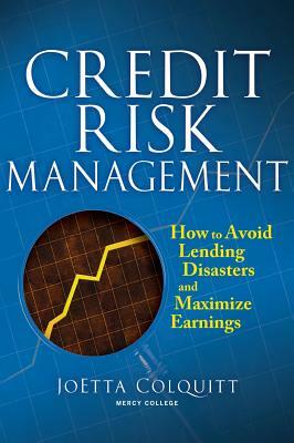 Credit Risk Management: How to Avoid Lending Disasters and Maximize Earnings by Joetta Colquitt