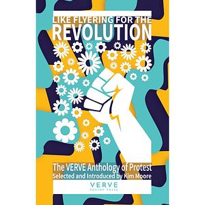 Like Flyering For The Revolution: The VERVE Anthology of Protest Poems by Kim Moore