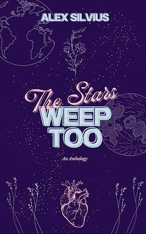 The Stars Weep Too by Alex Silvius