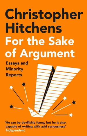 For the Sake of Argument: Essays and Minority Reports by Christopher Hitchens