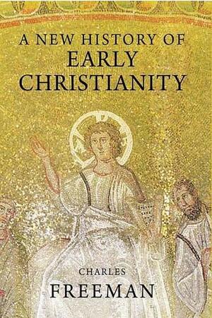 A New History of Early Christianity by Charles Freeman