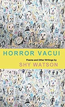 Horror Vacui : Poems and Other Writings by Shy Watson