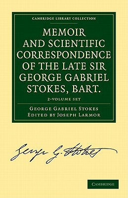 Memoir and Scientific Correspondence of the Late Sir George Gabriel Stokes 2 Volume Set by Stokes George Gabriel, George Gabriel Stokes