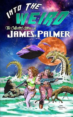 Into the Weird: The Collected Stories of James Palmer by James Palmer