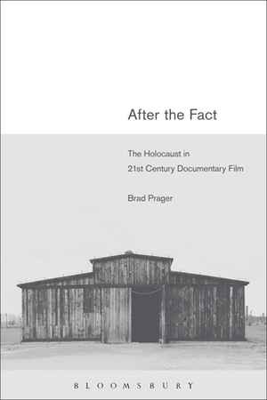 After the Fact: The Holocaust in Twenty-First Century Documentary Film by Brad Prager