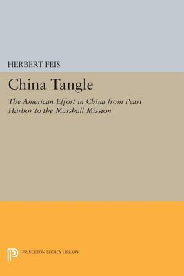 China Tangle: The American Effort in China from Pearl Harbor to the Marshall Mission by Herbert Feis