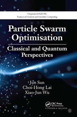 Particle Swarm Optimisation: Classical and Quantum Perspectives by Jun Sun, Choi-Hong Lai, Xiao-Jun Wu