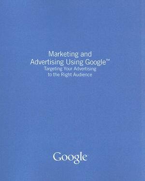 Marketing and Advertising Using Google: Targeting Your Advertising to the Right Audience by Google