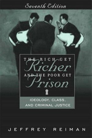 The Rich Get Richer and the Poor Get Prison: Ideology, Class, and Criminal Justice by Jeffrey H. Reiman