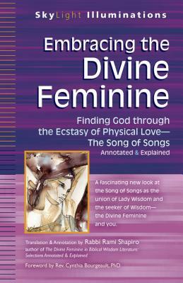 Embracing the Divine Feminine: Finding God Through God the Ecstasy of Physical Lovea the Song of Songs Annotated & Explained by 