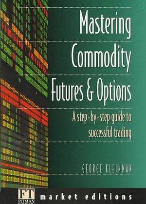 Mastering Commodity Futures and Options: The Secrets of Successful Trading by George Kleinman