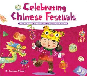 Celebrating Chinese Festivals: A Collection of Holiday Tales, Poems and Activities by Sanmu Tang