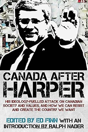 Canada after Harper: His ideology-fuelled attack on Canadian society and values, and how we can resist and create the country we want by Ed Finn