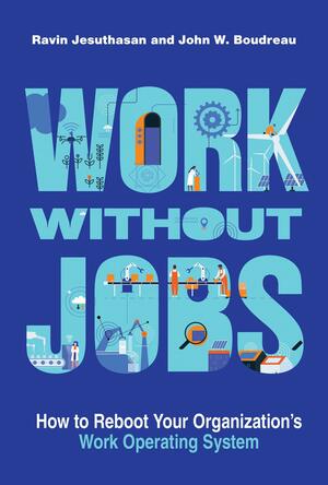 Work Without Jobs: How to Reboot Your Organization's Work Operating System by John W Boudreau, Ravin Jesuthasan