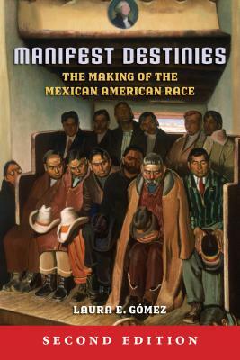 Manifest Destinies: The Making of the Mexican American Race by Laura E. Gómez