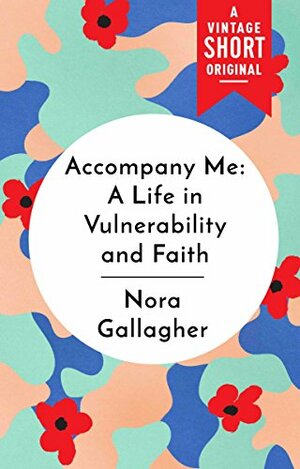 Accompany Me: A Life in Vulnerability and Faith (A Vintage Short) by Nora Gallagher