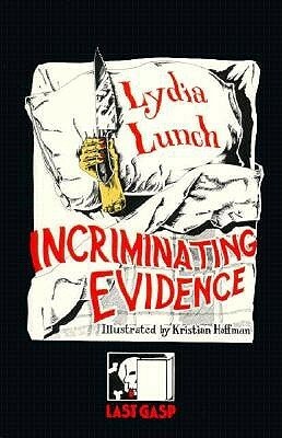 Incriminating Evidence: The Collected Writings of Lydia Lunch by Lydia Lunch