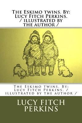 The Eskimo twins. By: Lucy Fitch Perkins. / illustrated by the author / by Lucy Fitch Perkins