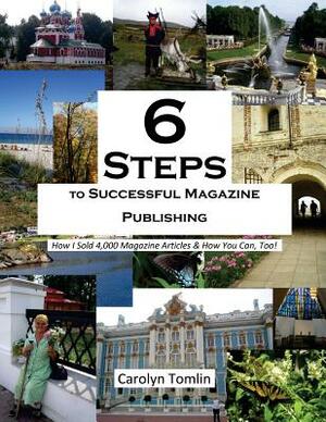 6 Steps to Successful Magazine Publishing: How I Sold 4,000 Magazine Articles & How You Can, Too! by Carolyn Tomlin