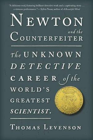 Newton And The Counterfeiter: The Unknown Detective Career of the World's Greatest Scientist by Thomas Levenson, Thomas Levenson