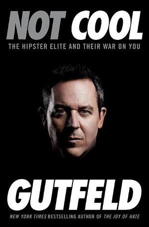Not Cool: The Hipster Elite and Their War on You by Greg Gutfeld