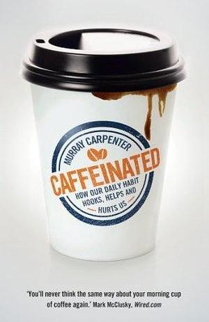 Caffeinated: How Our Daily Habit Hooks, Helps and Hurts Us by Murray Carpenter, Murray Carpenter
