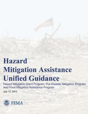 Hazard Mitigation Assistance Unified Guidance: Hazard Mitigation Grant Program, Pre-Disaster Mitigation Program, and Flood Mitigation Assistance Progr by Federal Emergency Management Agency, U. S. Department of Homeland Security