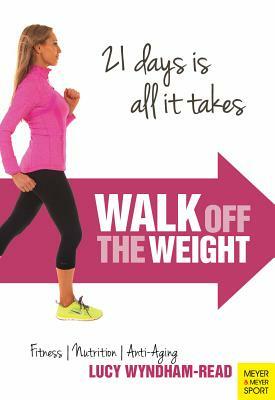 Walk Off the Weight: Fitness - Nutrition - Anti-Aging 21 Days Is All It Takes by Lucy Wyndham-Read