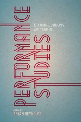 Performance Studies: Key Words, Concepts and Theories by Bryan Reynolds