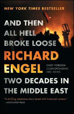 And Then All Hell Broke Loose: Two Decades in the Middle East by Richard Engel