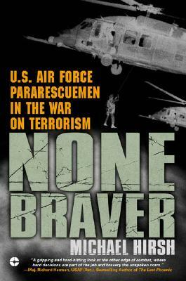 None Braver: U.S. Air Force Pararescuemen in the War on Terrorism by Michael Hirsh