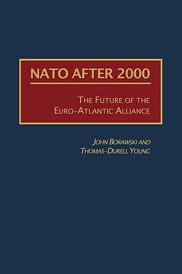 NATO After 2000: The Future of the Euro-Atlantic Alliance by John Borawski, Thomas-Durell Young