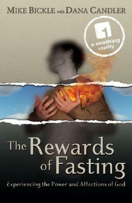 The Rewards of Fasting: Experiencing the Power and Affections of God by Mike Bickle