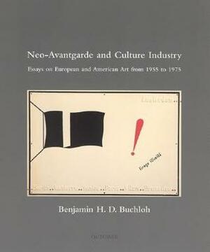 Neo-Avantgarde and Culture Industry: Essays on European and American Art from 1955 to 1975 by Benjamin H.D. Buchloh