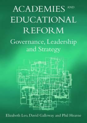 Academies and Educational Reform: Governance, Leadership and Strategy. Elizabeth Leo, David Galloway and Phil Hearn by Elizabeth Leo
