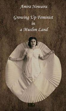 Growing Up Feminist in a Muslim Land by Amira Nowaira