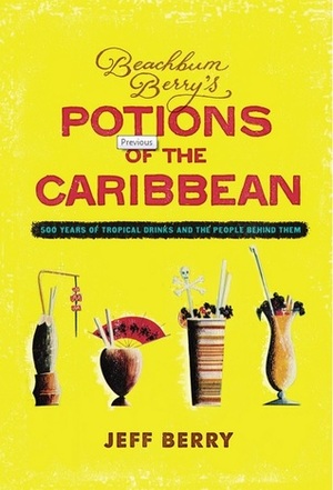 Potions of the Caribbean: 500 Years of Tropical Drinks and the People Behind Them by Jeff Beachbum Berry