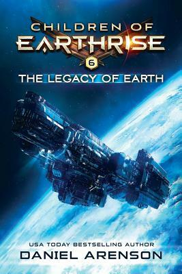 The Legacy of Earth: Children of Earthrise Book 6 by Daniel Arenson