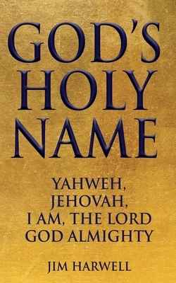 God's Holy Name: Yahweh, Jehovah, I AM, the Lord God Almighty by Jim Harwell