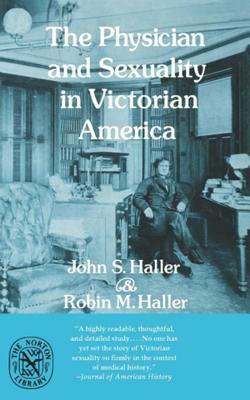 The Physician and Sexuality in Victorian America by John S. Haller, Robin M. Haller