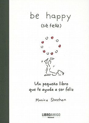 Be Happy (Se Feliz): Un Pequeno Libro Que Te Ayuda a Ser Feliz by Monica Sheehan