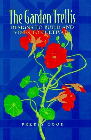 The Garden Trellis: Designs to Build and Vines to Cultivate by Ferris Cook