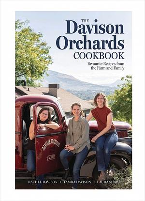 The Davison Orchards Cookbook: Favourite Recipes from the Farm and Family by Tamra Davison, Laura Shaw, Rachel Davison